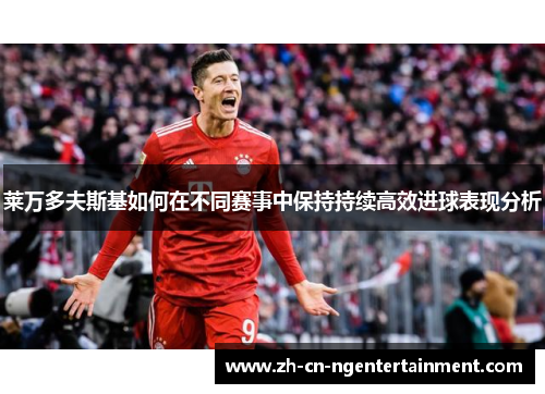 莱万多夫斯基如何在不同赛事中保持持续高效进球表现分析