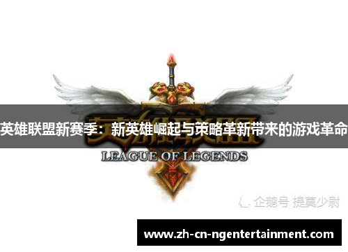 英雄联盟新赛季：新英雄崛起与策略革新带来的游戏革命