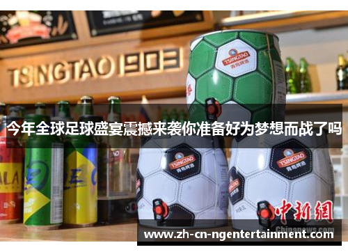 今年全球足球盛宴震撼来袭你准备好为梦想而战了吗