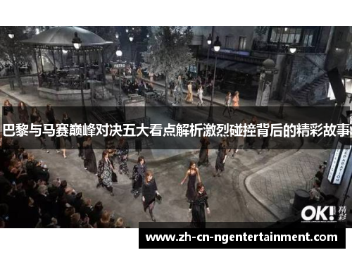 巴黎与马赛巅峰对决五大看点解析激烈碰撞背后的精彩故事