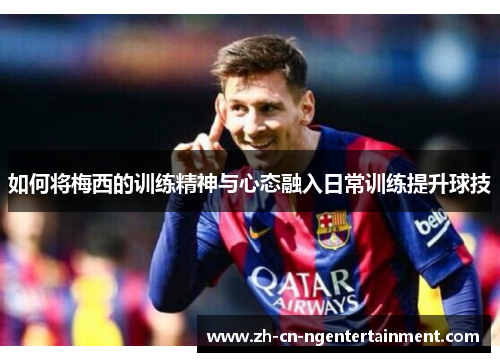 如何将梅西的训练精神与心态融入日常训练提升球技