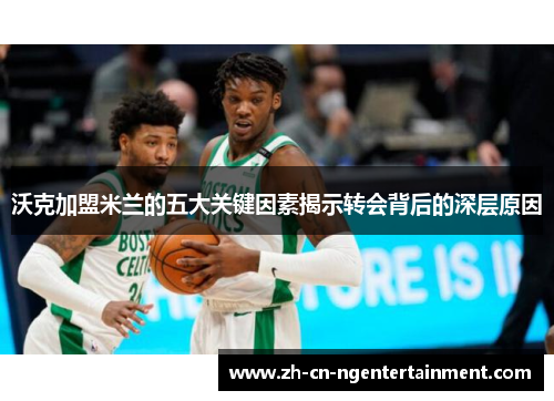 沃克加盟米兰的五大关键因素揭示转会背后的深层原因
