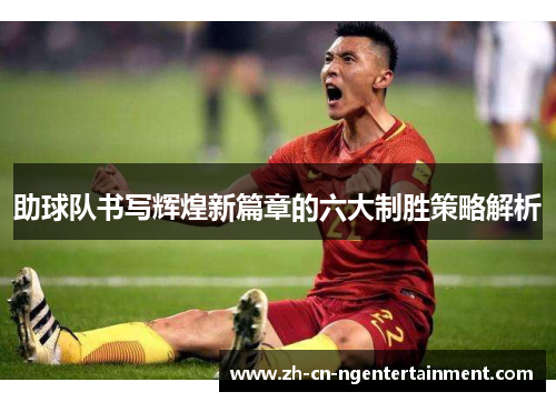 助球队书写辉煌新篇章的六大制胜策略解析