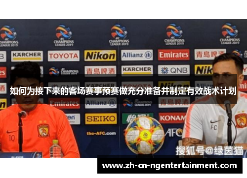 如何为接下来的客场赛事预赛做充分准备并制定有效战术计划