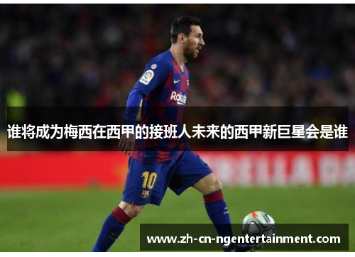 谁将成为梅西在西甲的接班人未来的西甲新巨星会是谁