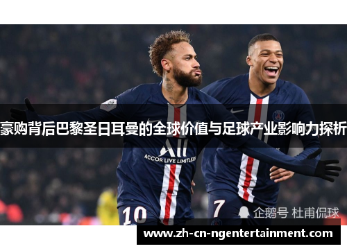 豪购背后巴黎圣日耳曼的全球价值与足球产业影响力探析