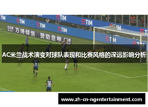 AC米兰战术演变对球队表现和比赛风格的深远影响分析