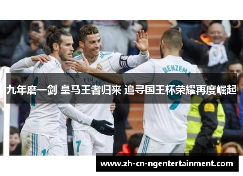 九年磨一剑 皇马王者归来 追寻国王杯荣耀再度崛起