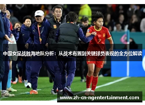 中国女足战胜海地队分析：从战术布置到关键球员表现的全方位解读