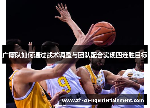 广厦队如何通过战术调整与团队配合实现四连胜目标