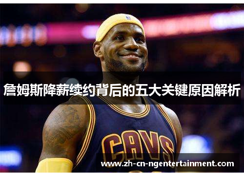 詹姆斯降薪续约背后的五大关键原因解析