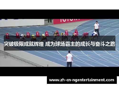 突破极限成就辉煌 成为球场霸主的成长与奋斗之路