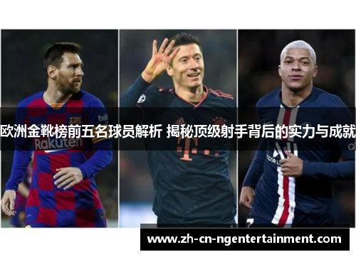 欧洲金靴榜前五名球员解析 揭秘顶级射手背后的实力与成就