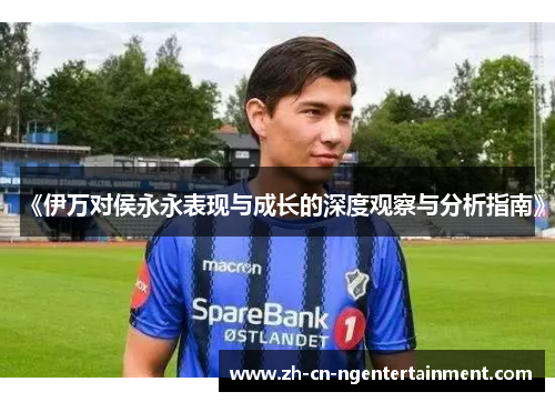 《伊万对侯永永表现与成长的深度观察与分析指南》