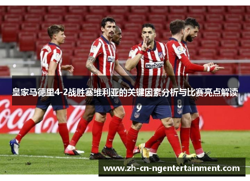 皇家马德里4-2战胜塞维利亚的关键因素分析与比赛亮点解读