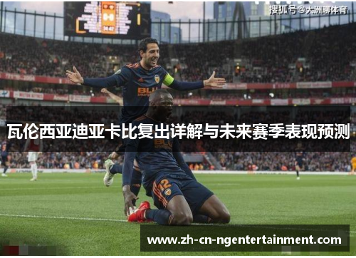 瓦伦西亚迪亚卡比复出详解与未来赛季表现预测