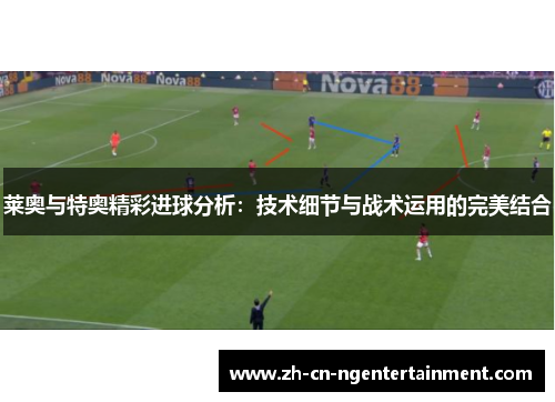 莱奥与特奥精彩进球分析：技术细节与战术运用的完美结合