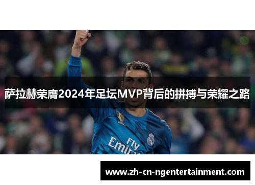 萨拉赫荣膺2024年足坛MVP背后的拼搏与荣耀之路