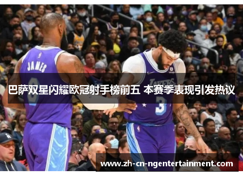 巴萨双星闪耀欧冠射手榜前五 本赛季表现引发热议
