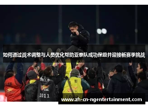 如何通过战术调整与人员优化帮助亚泰队成功保级并迎接新赛季挑战
