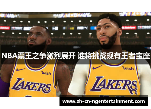 NBA票王之争激烈展开 谁将挑战现有王者宝座