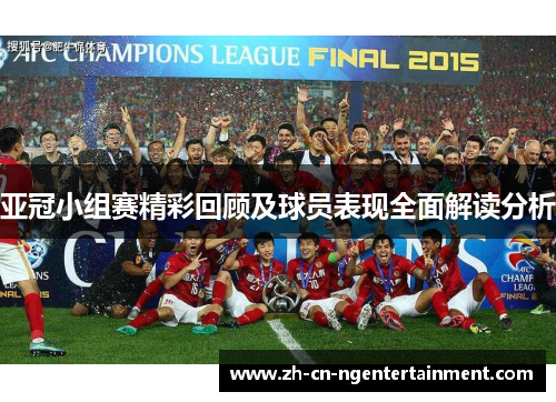 亚冠小组赛精彩回顾及球员表现全面解读分析