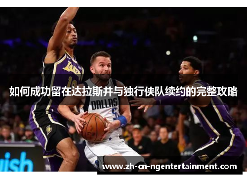 如何成功留在达拉斯并与独行侠队续约的完整攻略