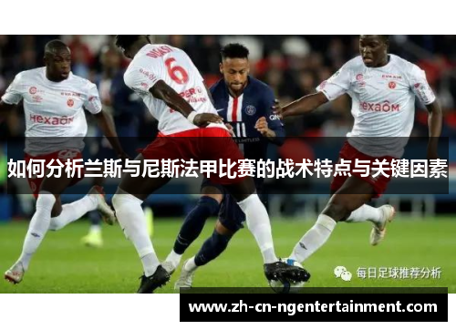 如何分析兰斯与尼斯法甲比赛的战术特点与关键因素