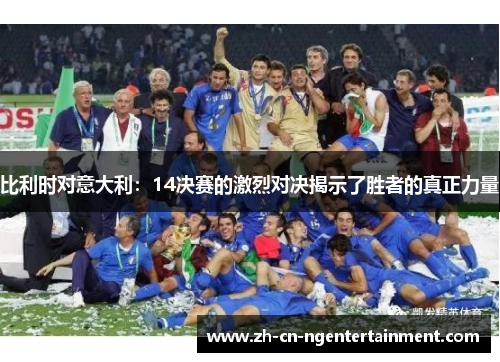 比利时对意大利：14决赛的激烈对决揭示了胜者的真正力量
