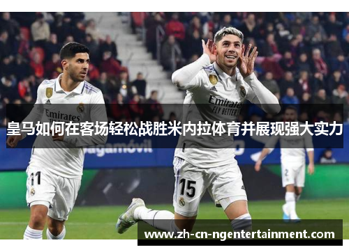 皇马如何在客场轻松战胜米内拉体育并展现强大实力