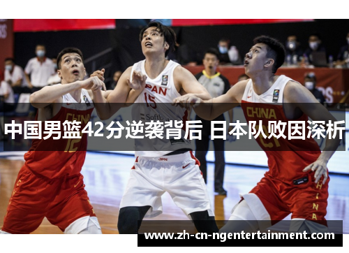 中国男篮42分逆袭背后 日本队败因深析