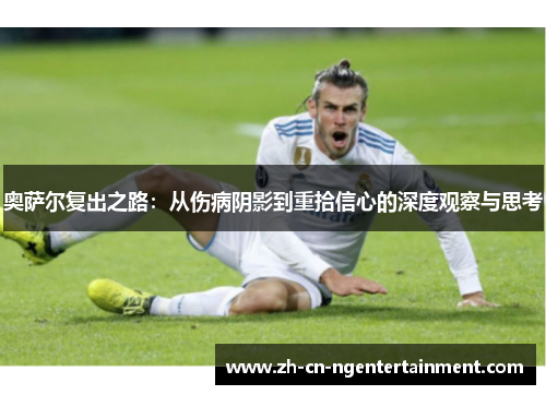 奥萨尔复出之路：从伤病阴影到重拾信心的深度观察与思考