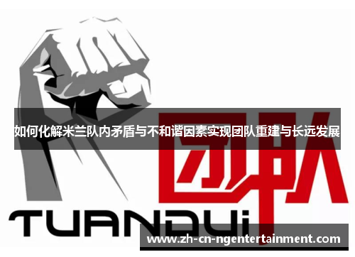 如何化解米兰队内矛盾与不和谐因素实现团队重建与长远发展