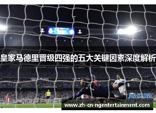 皇家马德里晋级四强的五大关键因素深度解析