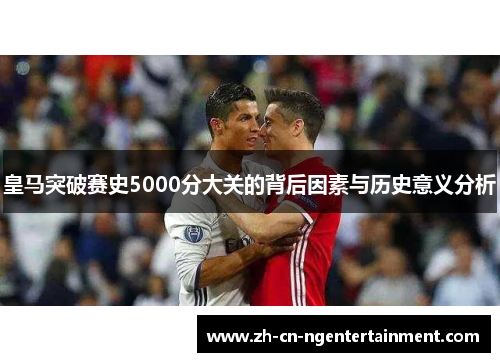 皇马突破赛史5000分大关的背后因素与历史意义分析