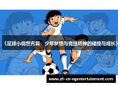 《足球小将世青篇：少年梦想与竞技精神的碰撞与成长》