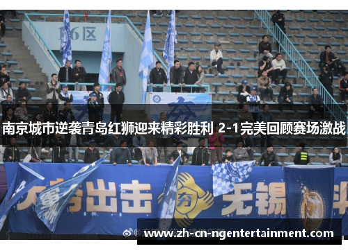 南京城市逆袭青岛红狮迎来精彩胜利 2-1完美回顾赛场激战