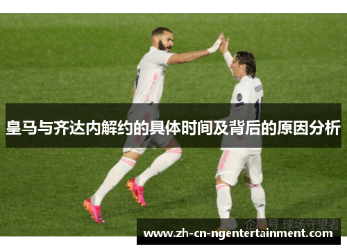 皇马与齐达内解约的具体时间及背后的原因分析