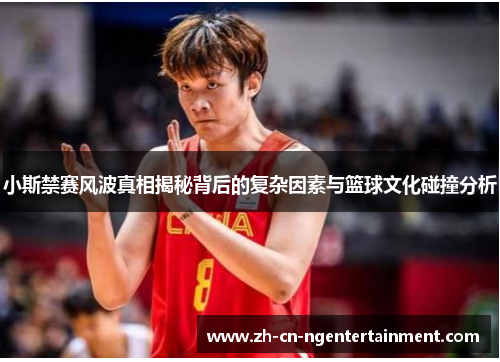 小斯禁赛风波真相揭秘背后的复杂因素与篮球文化碰撞分析