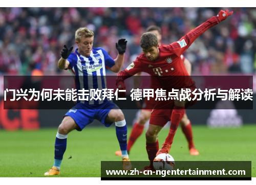 门兴为何未能击败拜仁 德甲焦点战分析与解读
