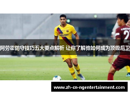 阿劳霍防守技巧五大要点解析 让你了解他如何成为顶级后卫