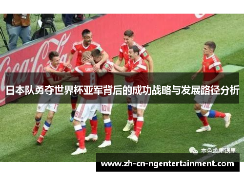 日本队勇夺世界杯亚军背后的成功战略与发展路径分析