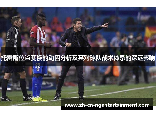 托雷斯位置变换的动因分析及其对球队战术体系的深远影响