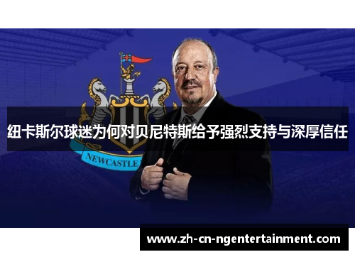 纽卡斯尔球迷为何对贝尼特斯给予强烈支持与深厚信任
