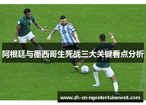 阿根廷与墨西哥生死战三大关键看点分析