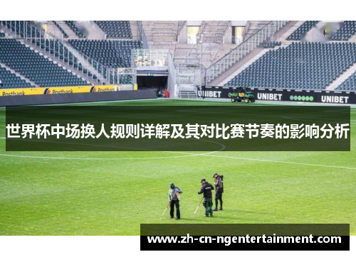 世界杯中场换人规则详解及其对比赛节奏的影响分析