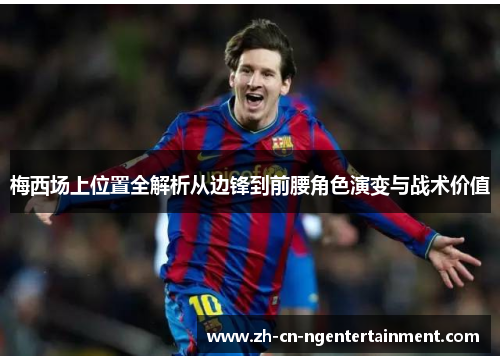 梅西场上位置全解析从边锋到前腰角色演变与战术价值
