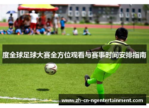 度全球足球大赛全方位观看与赛事时间安排指南