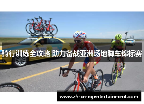 骑行训练全攻略 助力备战亚洲场地脚车锦标赛