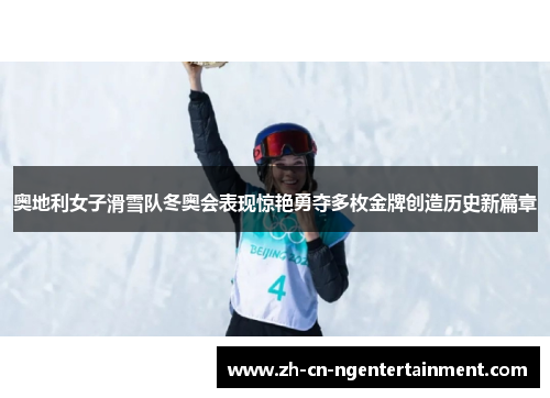 奥地利女子滑雪队冬奥会表现惊艳勇夺多枚金牌创造历史新篇章